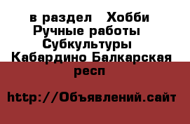  в раздел : Хобби. Ручные работы » Субкультуры . Кабардино-Балкарская респ.